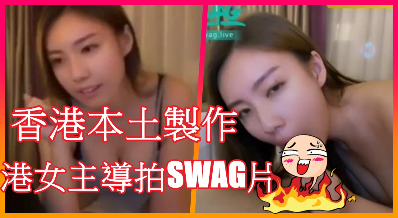 香港本土製作 , 港女主導拍SWAG片7V